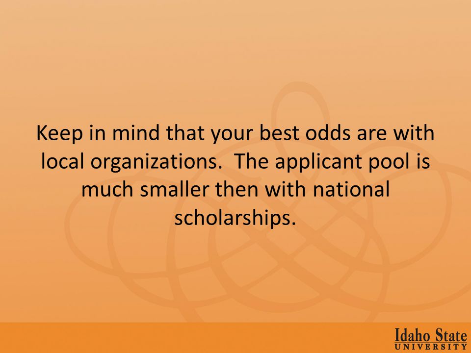Keep in mind that your best odds are with local organizations.