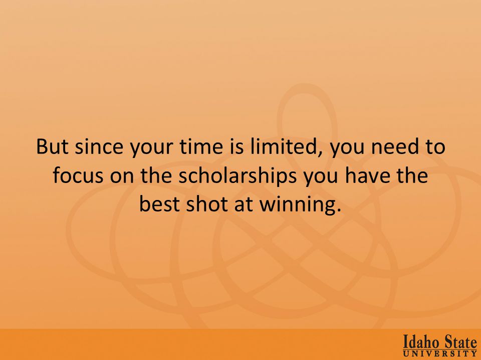 But since your time is limited, you need to focus on the scholarships you have the best shot at winning.