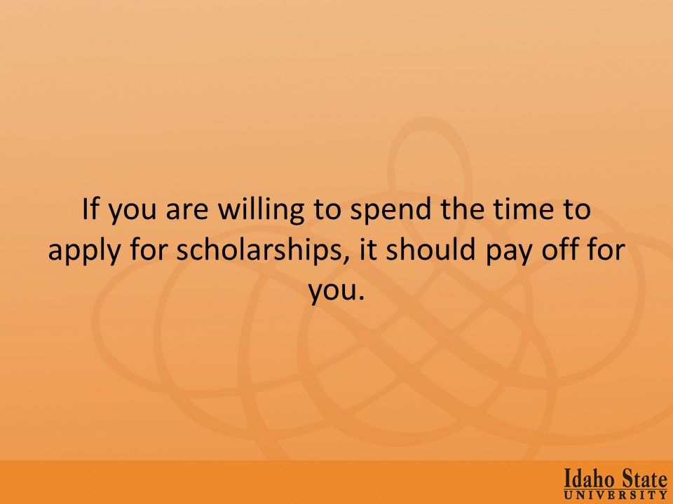 If you are willing to spend the time to apply for scholarships, it should pay off for you.