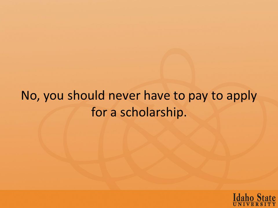No, you should never have to pay to apply for a scholarship.