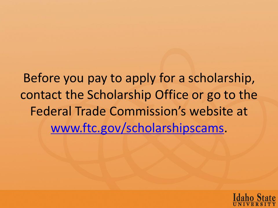 Before you pay to apply for a scholarship, contact the Scholarship Office or go to the Federal Trade Commissions website at