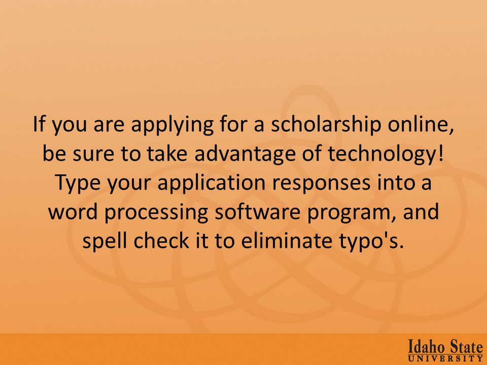 If you are applying for a scholarship online, be sure to take advantage of technology.