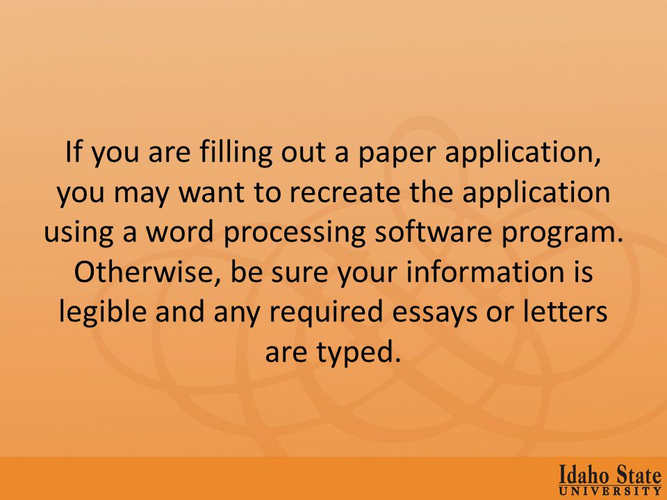 If you are filling out a paper application, you may want to recreate the application using a word processing software program.