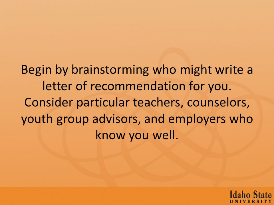 Begin by brainstorming who might write a letter of recommendation for you.