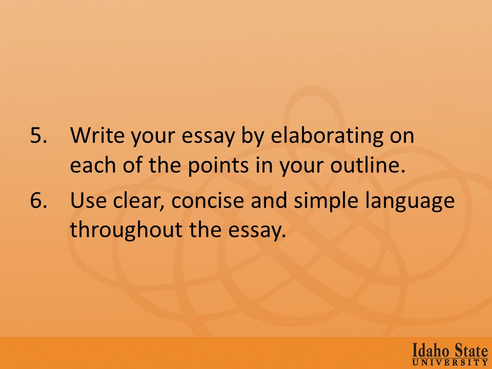 5.Write your essay by elaborating on each of the points in your outline.