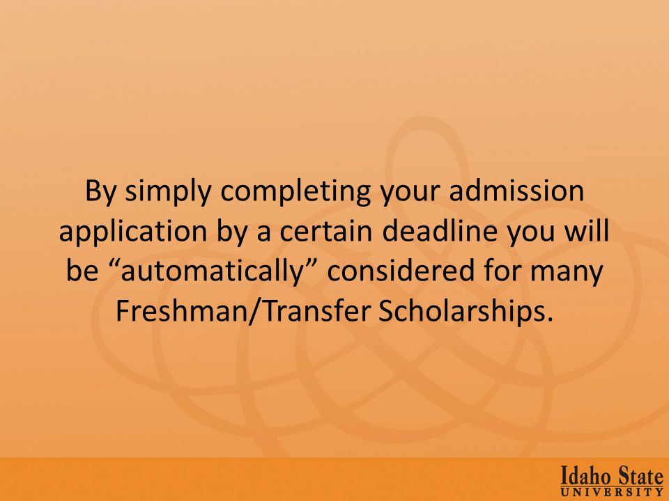 By simply completing your admission application by a certain deadline you will be automatically considered for many Freshman/Transfer Scholarships.