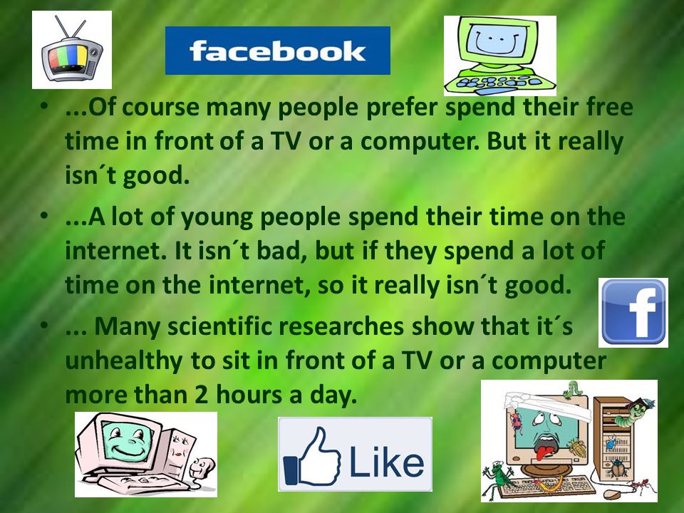 ...Of course many people prefer spend their free time in front of a TV or a computer.
