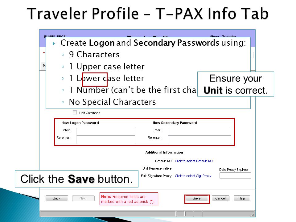 LogonSecondary Create Logon and Secondary Passwords using: 9 Characters 1 Upper case letter 1 Lower case letter 1 Number (cant be the first character) No Special Characters Unit Ensure your Unit is correct.