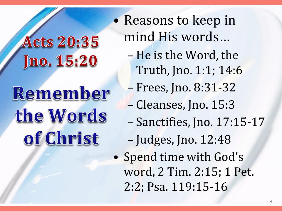 Reasons to keep in mind His words… –He is the Word, the Truth, Jno.