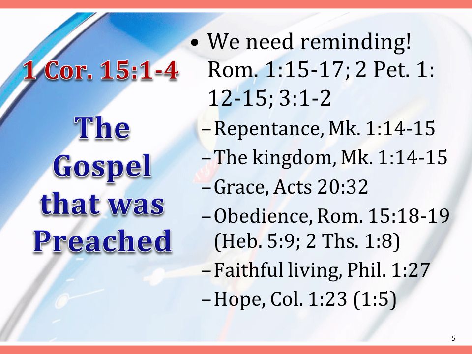 We need reminding. Rom. 1:15-17; 2 Pet. 1: 12-15; 3:1-2 –Repentance, Mk.