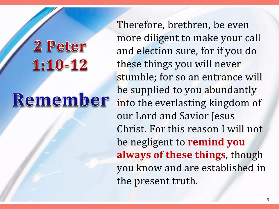 Therefore, brethren, be even more diligent to make your call and election sure, for if you do these things you will never stumble; for so an entrance will be supplied to you abundantly into the everlasting kingdom of our Lord and Savior Jesus Christ.