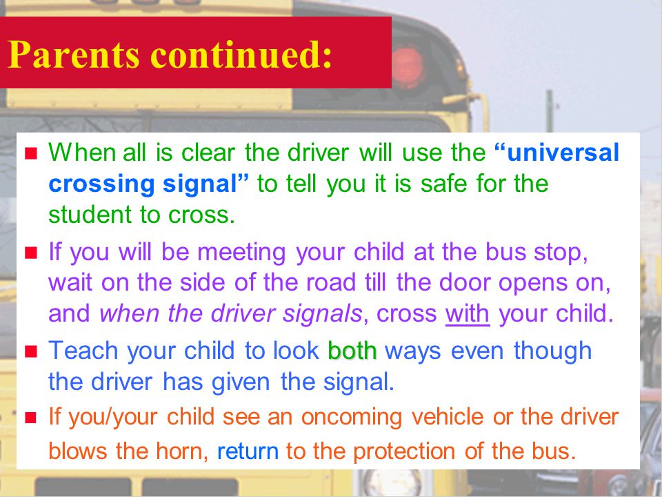 Parents continued: n When all is clear the driver will use the universal crossing signal to tell you it is safe for the student to cross.