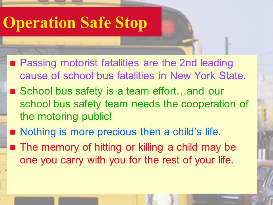 Operation Safe Stop n Passing motorist fatalities are the 2nd leading cause of school bus fatalities in New York State.