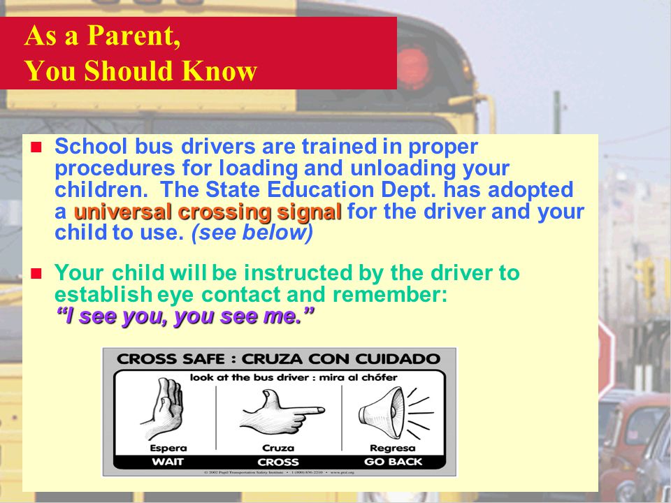 As a Parent, You Should Know universalcrossing signal n School bus drivers are trained in proper procedures for loading and unloading your children.