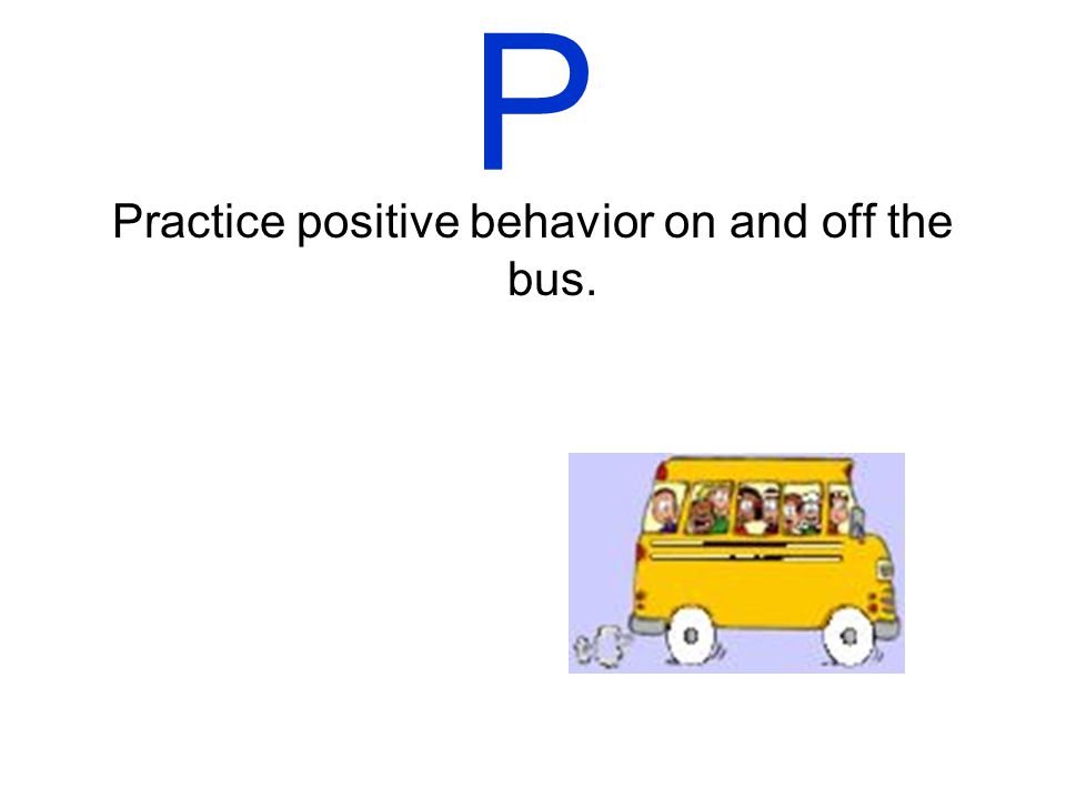 O Obey the rules of the bus. This will help you get to school safely.