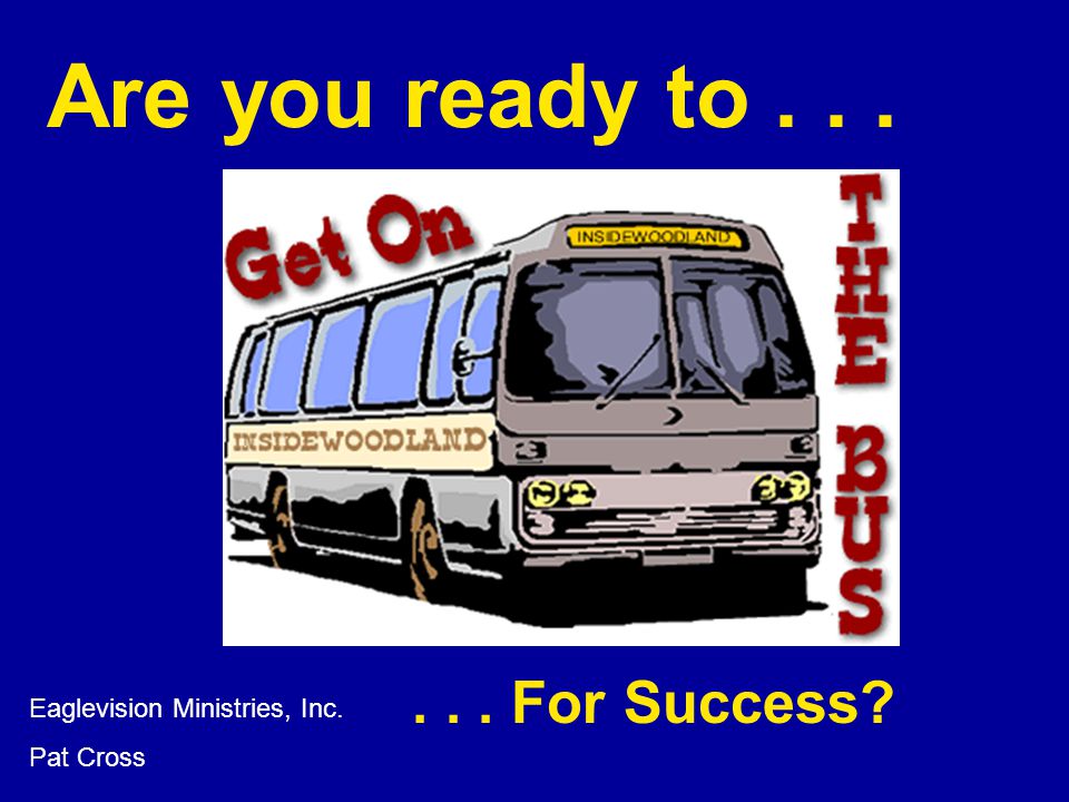 Are you ready to... Eaglevision Ministries, Inc. Pat Cross... For Success
