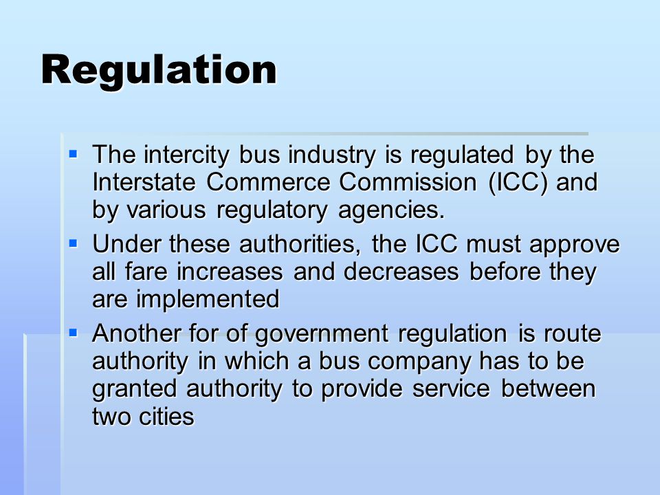 Regulation The intercity bus industry is regulated by the Interstate Commerce Commission (ICC) and by various regulatory agencies.