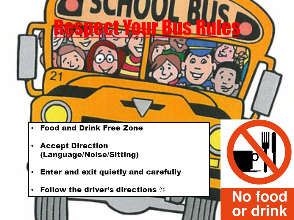 Respect Your Bus Rules Food and Drink Free Zone Accept Direction (Language/Noise/Sitting) Enter and exit quietly and carefully Follow the drivers directions