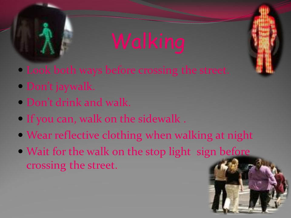 Walking Look both ways before crossing the street.