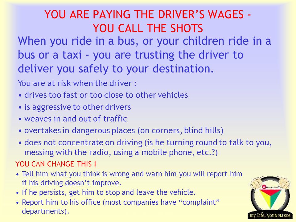 Transportation Tuesday YOU ARE PAYING THE DRIVERS WAGES - YOU CALL THE SHOTS When you ride in a bus, or your children ride in a bus or a taxi - you are trusting the driver to deliver you safely to your destination.