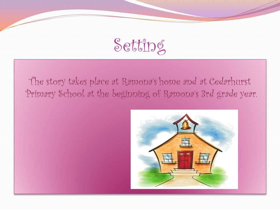 Setting The story takes place at Ramonas home and at Cedarhurst Primary School at the beginning of Ramonas 3rd grade year.