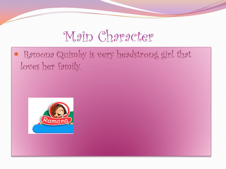 Main Character Ramona Quimby is very headstrong girl that loves her family.