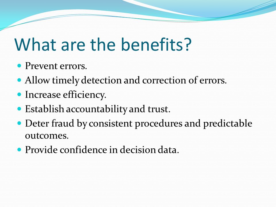 What are the benefits. Prevent errors. Allow timely detection and correction of errors.
