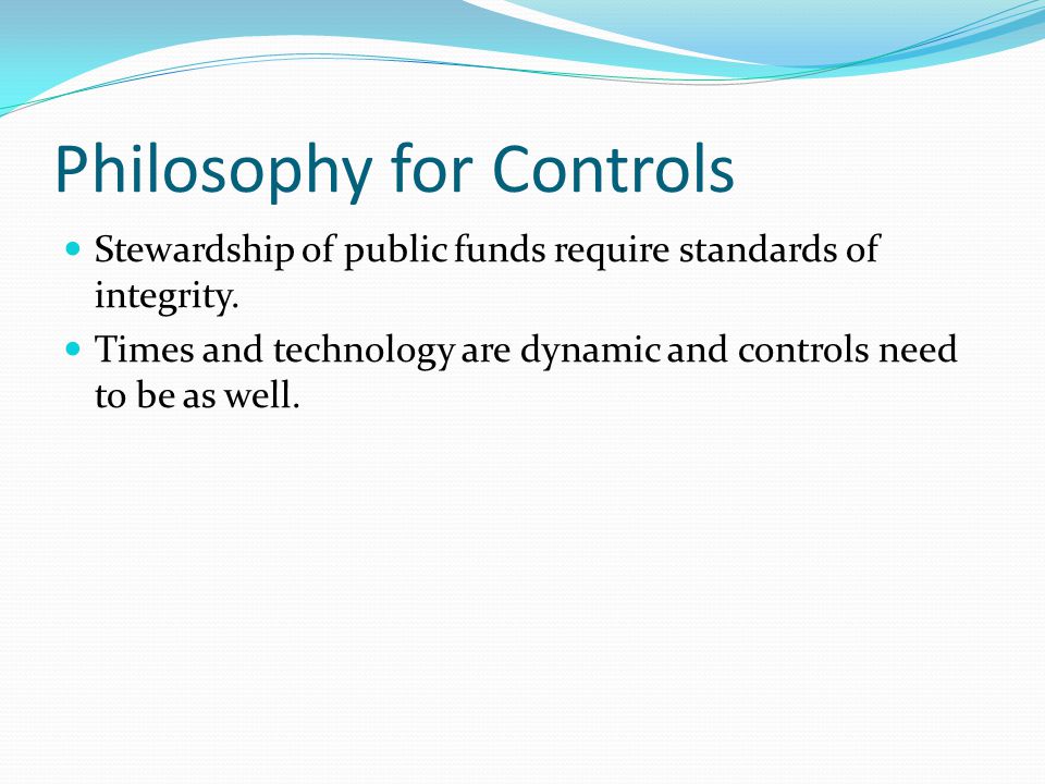 Philosophy for Controls Stewardship of public funds require standards of integrity.