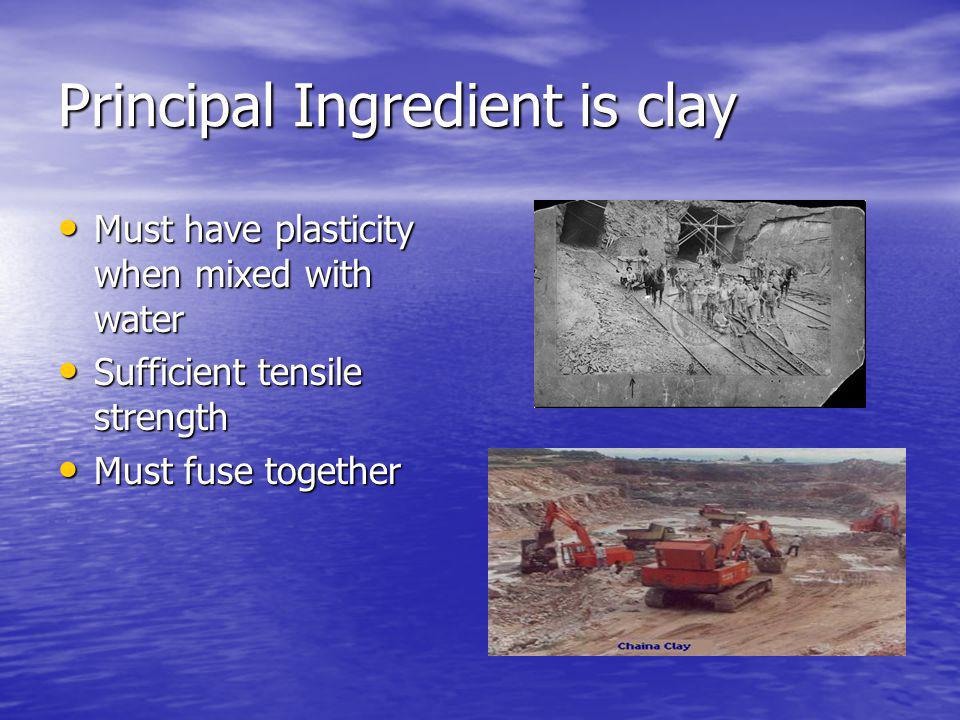 Principal Ingredient is clay Must have plasticity when mixed with water Must have plasticity when mixed with water Sufficient tensile strength Sufficient tensile strength Must fuse together Must fuse together