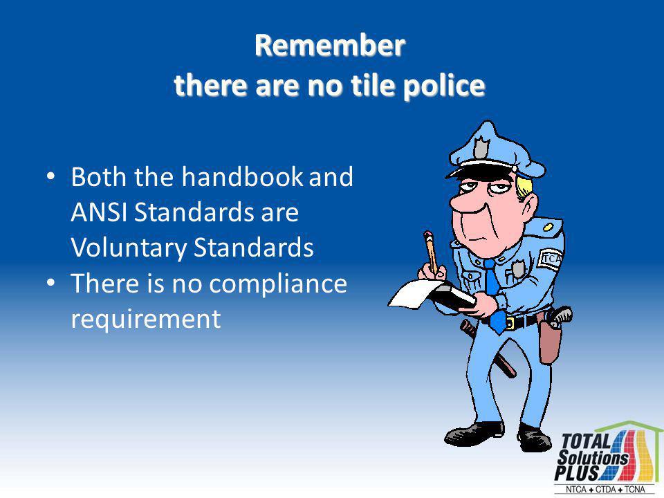Both the handbook and ANSI Standards are Voluntary Standards There is no compliance requirement Remember there are no tile police