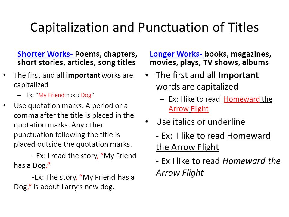 Capitalization and Punctuation of Titles Shorter Works- Shorter Works- Poems, chapters, short stories, articles, song titles The first and all important works are capitalized – Ex: My Friend has a Dog Use quotation marks.