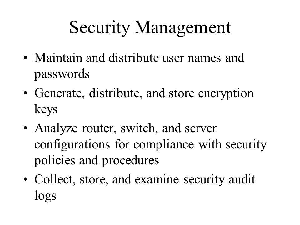 Security Management Maintain and distribute user names and passwords Generate, distribute, and store encryption keys Analyze router, switch, and server configurations for compliance with security policies and procedures Collect, store, and examine security audit logs