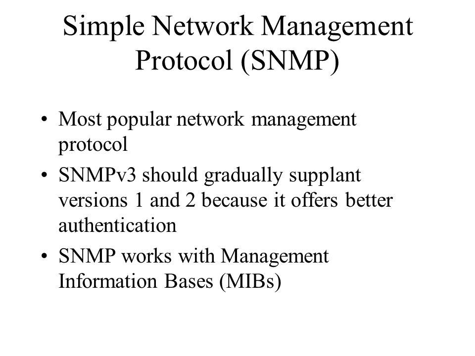 Simple Network Management Protocol (SNMP) Most popular network management protocol SNMPv3 should gradually supplant versions 1 and 2 because it offers better authentication SNMP works with Management Information Bases (MIBs)