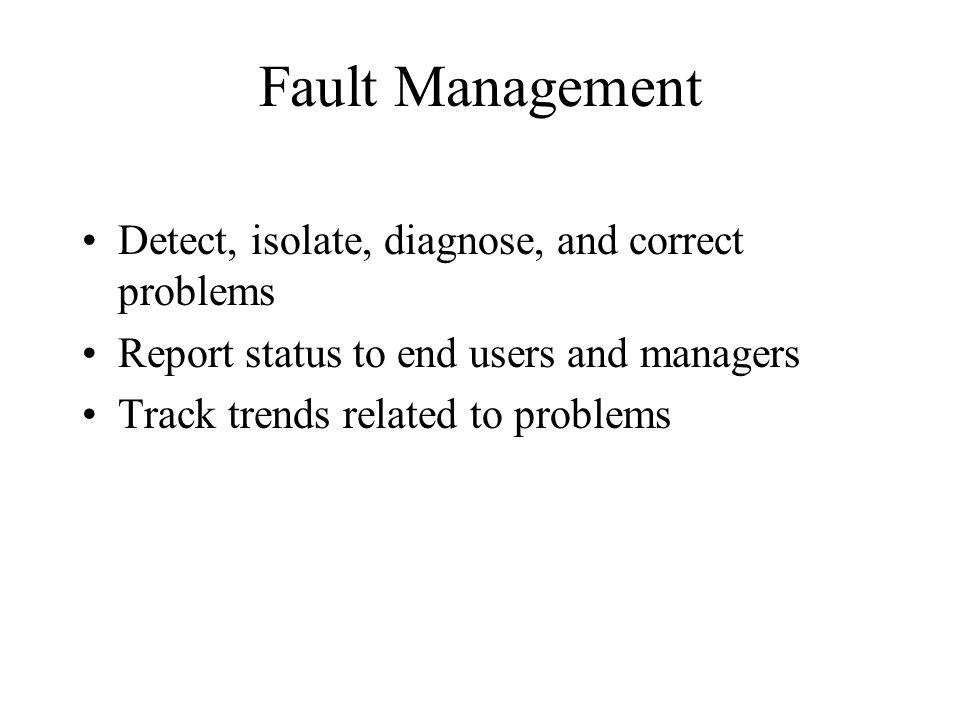 Fault Management Detect, isolate, diagnose, and correct problems Report status to end users and managers Track trends related to problems