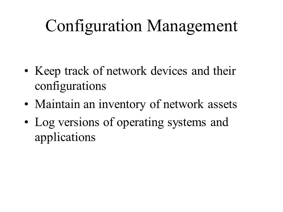 Configuration Management Keep track of network devices and their configurations Maintain an inventory of network assets Log versions of operating systems and applications