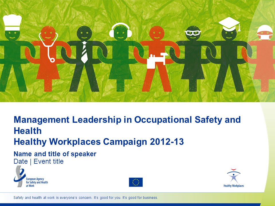Management Leadership in Occupational Safety and Health Healthy Workplaces Campaign Name and title of speaker Date | Event title Safety and health at work is everyones concern.
