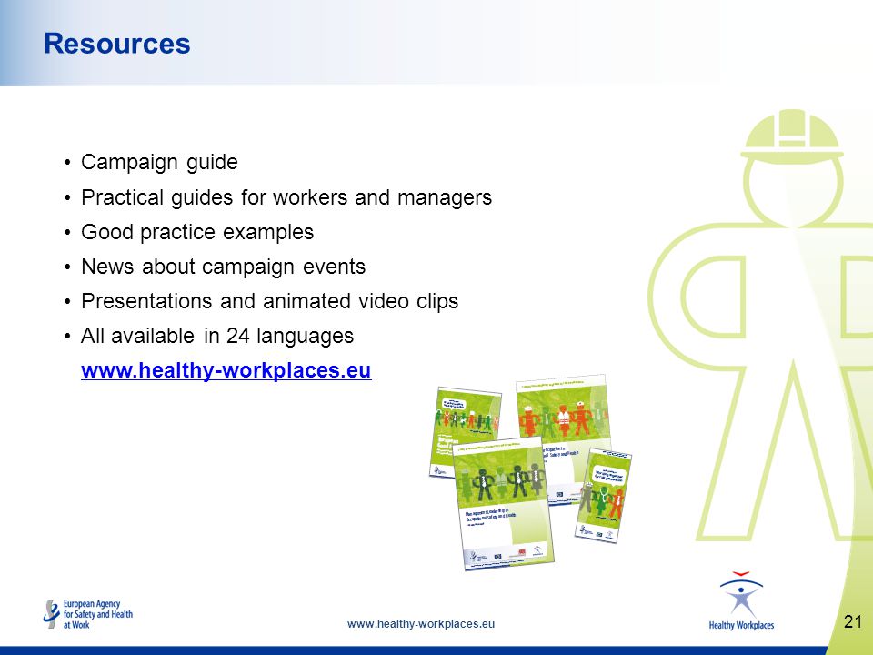 Campaign guide Practical guides for workers and managers Good practice examples News about campaign events Presentations and animated video clips All available in 24 languages   21 Resources