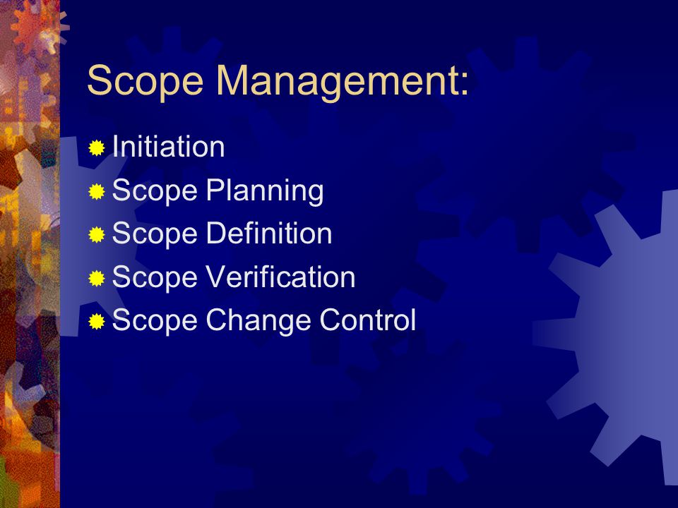 Scope Management: Initiation Scope Planning Scope Definition Scope Verification Scope Change Control