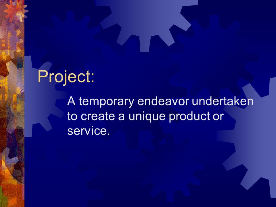 Project: A temporary endeavor undertaken to create a unique product or service.