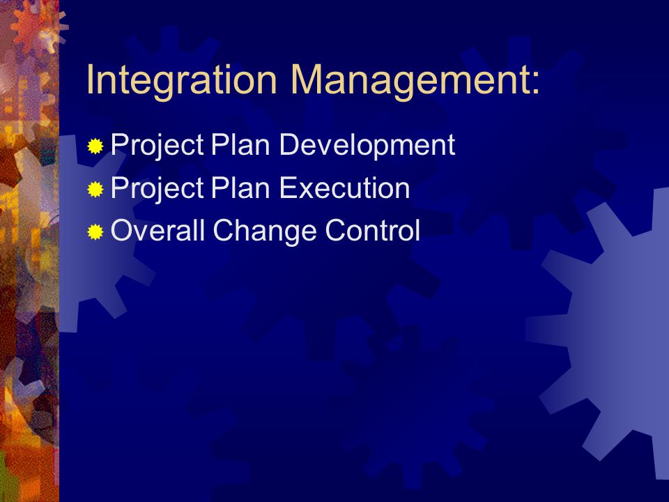 Integration Management: Project Plan Development Project Plan Execution Overall Change Control