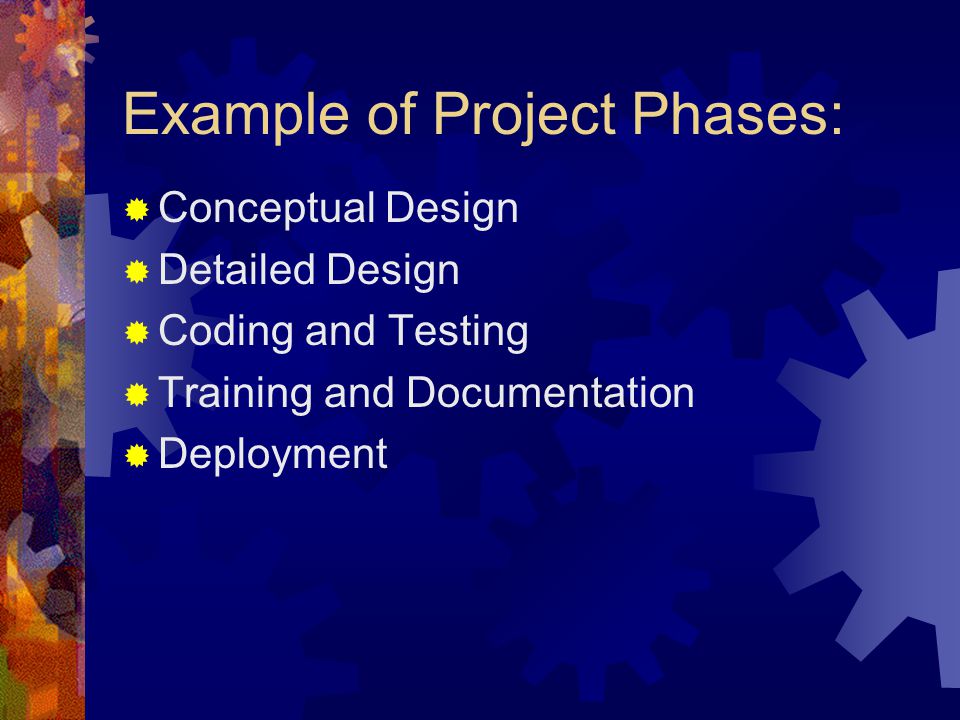 Example of Project Phases: Conceptual Design Detailed Design Coding and Testing Training and Documentation Deployment
