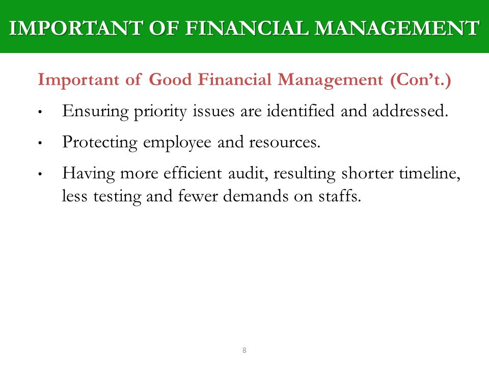 IMPORTANT OF FINANCIAL MANAGEMENT 8 Important of Good Financial Management (Cont.) Ensuring priority issues are identified and addressed.