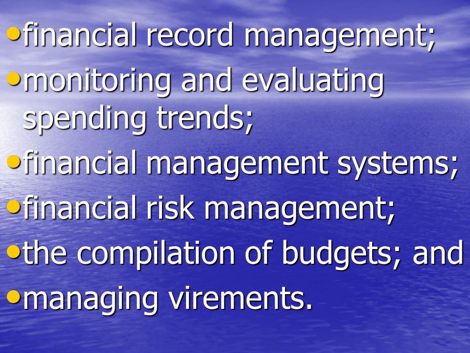 financial record management; financial record management; monitoring and evaluating spending trends; monitoring and evaluating spending trends; financial management systems; financial management systems; financial risk management; financial risk management; the compilation of budgets; and the compilation of budgets; and managing virements.