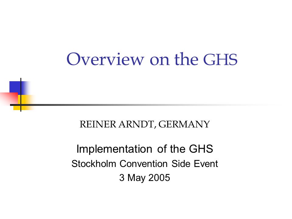 Overview on the GHS REINER ARNDT, GERMANY Implementation of the GHS Stockholm Convention Side Event 3 May 2005