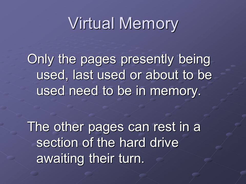 Virtual Memory Only the pages presently being used, last used or about to be used need to be in memory.