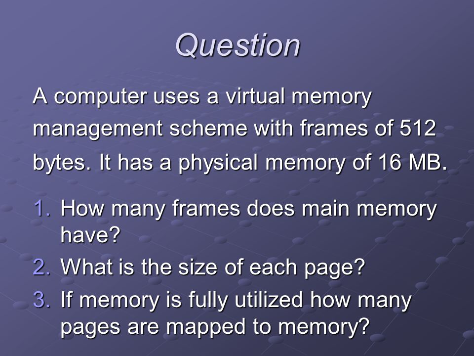 Question A computer uses a virtual memory management scheme with frames of 512 bytes.