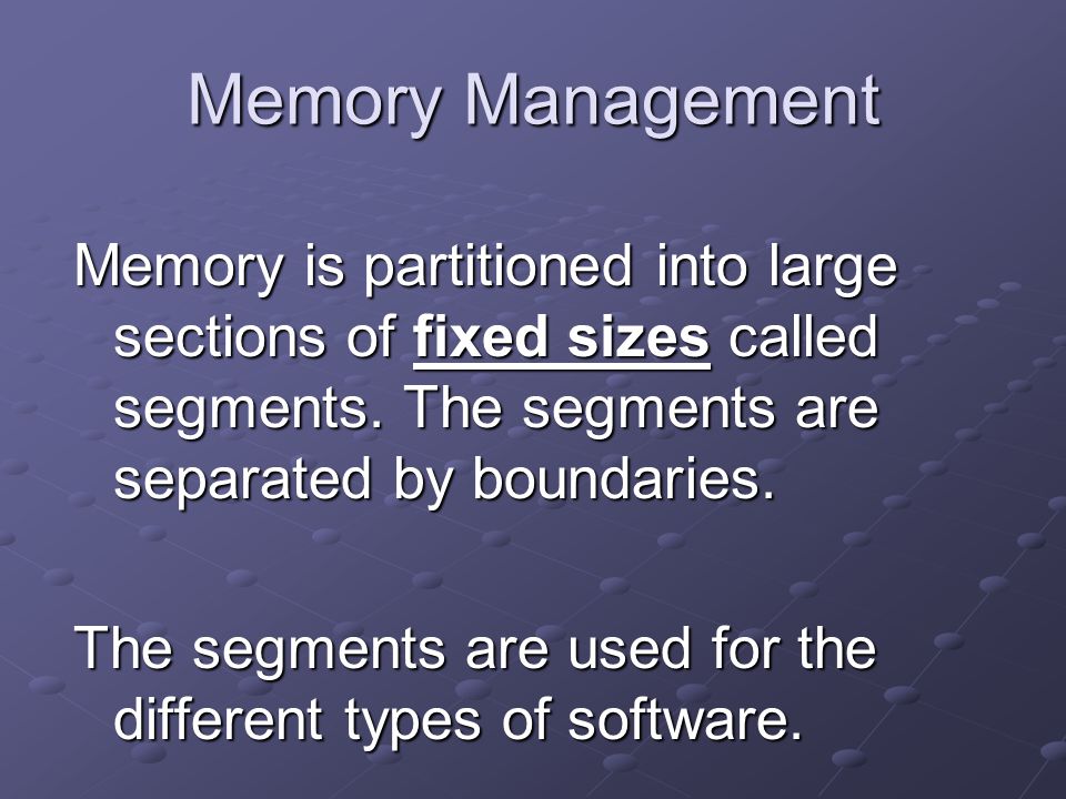 Memory Management Memory is partitioned into large sections of fixed sizes called segments.