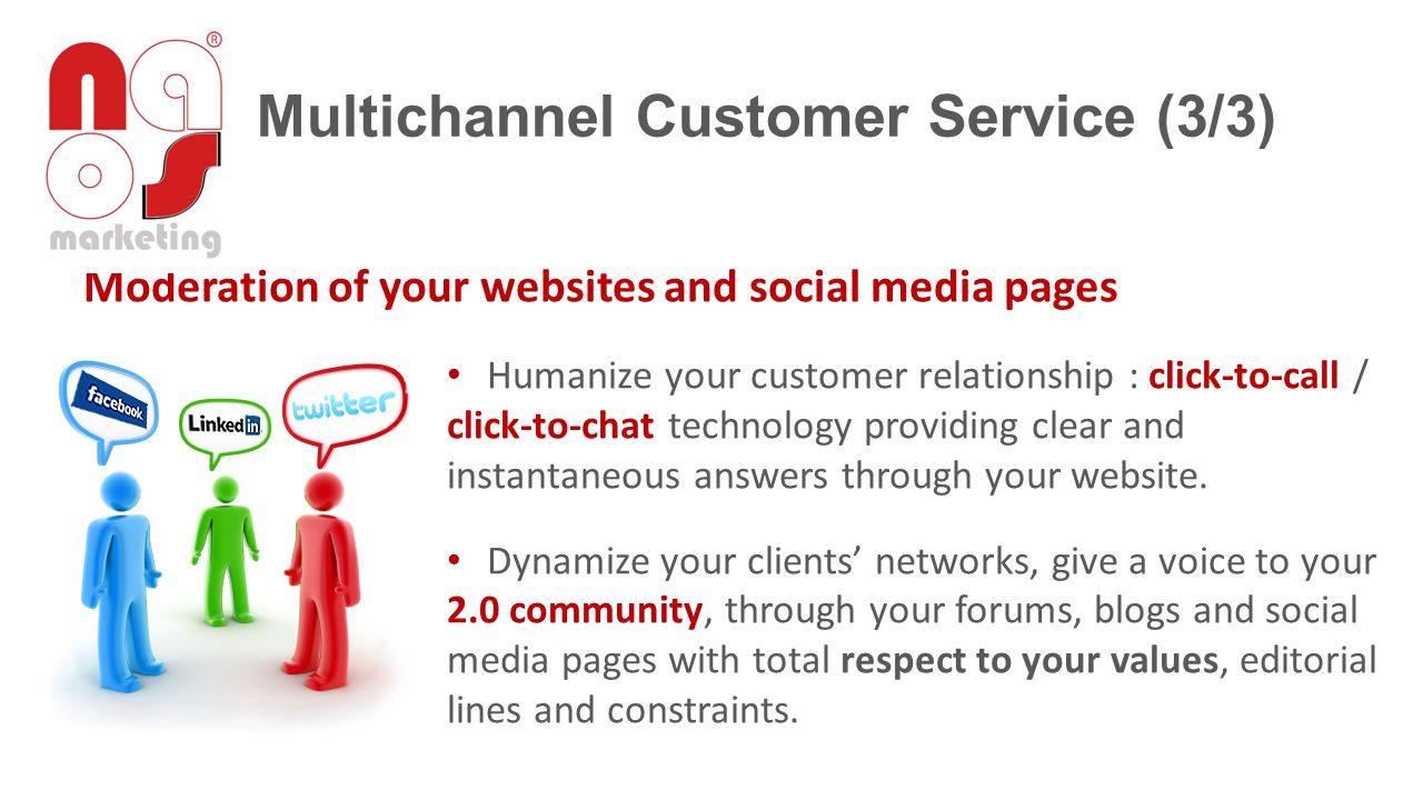 Moderation of your websites and social media pages Humanize your customer relationship : click-to-call / click-to-chat technology providing clear and instantaneous answers through your website.