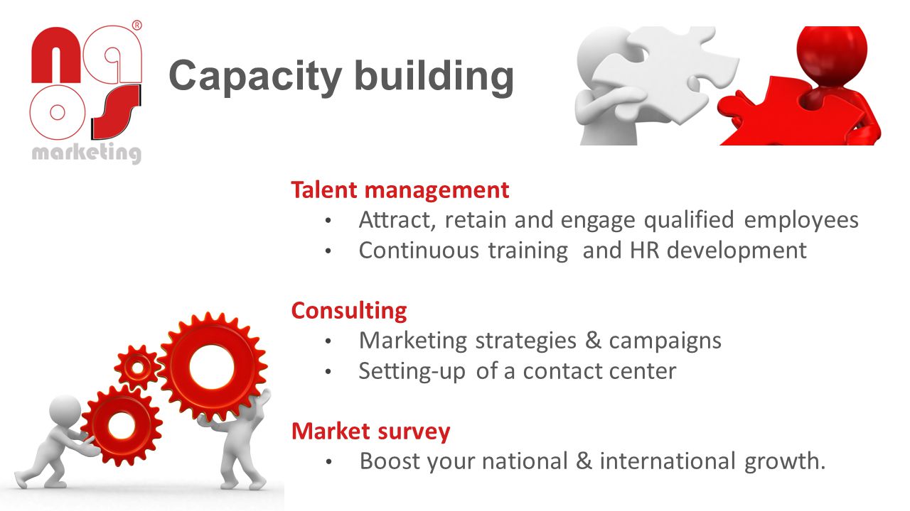 Capacity building Talent management Attract, retain and engage qualified employees Continuous training and HR development Consulting Marketing strategies & campaigns Setting-up of a contact center Market survey Boost your national & international growth.