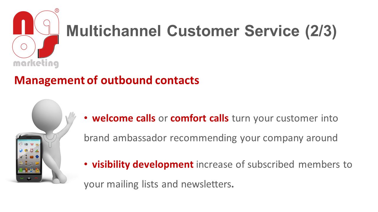 Management of outbound contacts welcome calls or comfort calls turn your customer into brand ambassador recommending your company around visibility development increase of subscribed members to your mailing lists and newsletters.